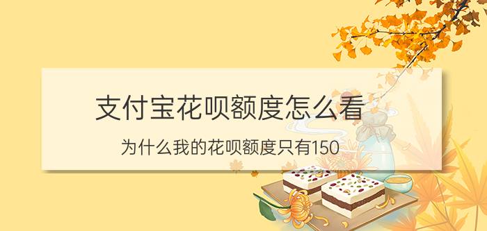 支付宝花呗额度怎么看 为什么我的花呗额度只有150？